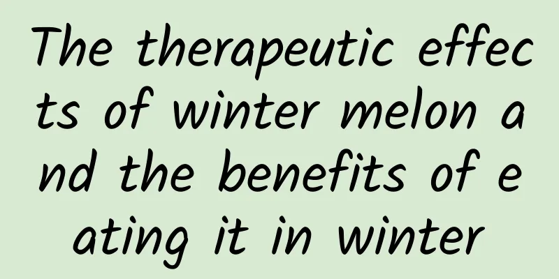 The therapeutic effects of winter melon and the benefits of eating it in winter