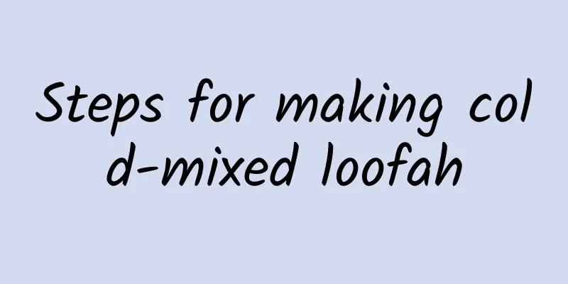 Steps for making cold-mixed loofah