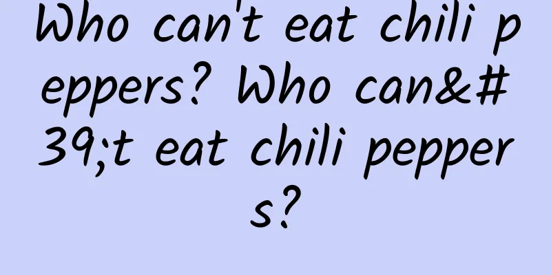 Who can't eat chili peppers? Who can't eat chili peppers?