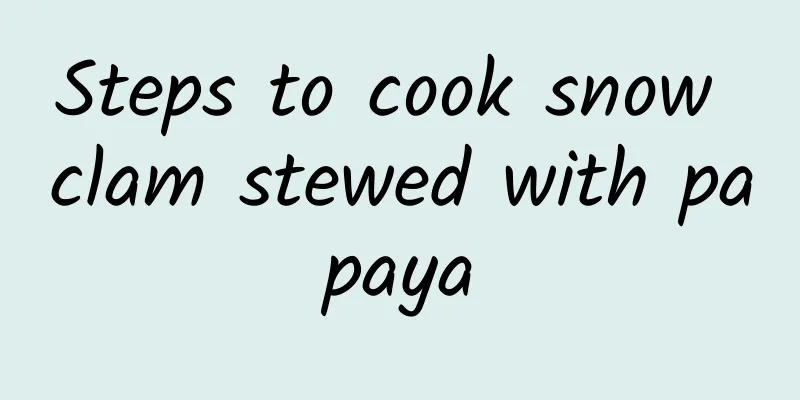 Steps to cook snow clam stewed with papaya