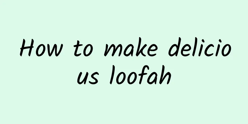 How to make delicious loofah