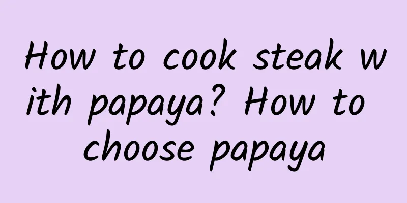 How to cook steak with papaya? How to choose papaya