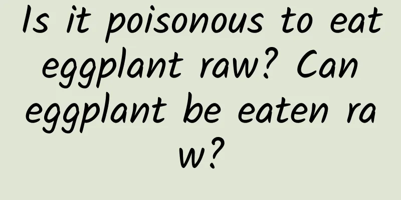 Is it poisonous to eat eggplant raw? Can eggplant be eaten raw?