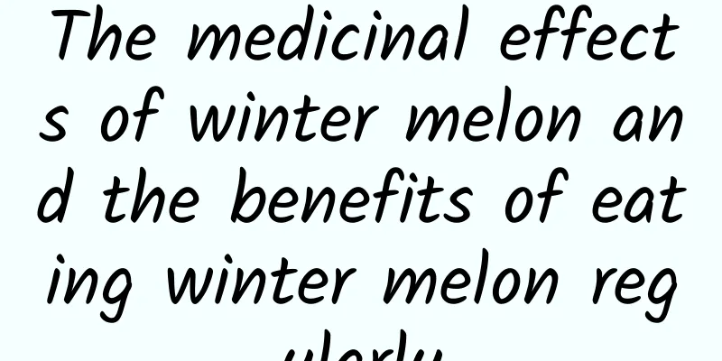 The medicinal effects of winter melon and the benefits of eating winter melon regularly