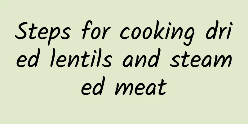 Steps for cooking dried lentils and steamed meat