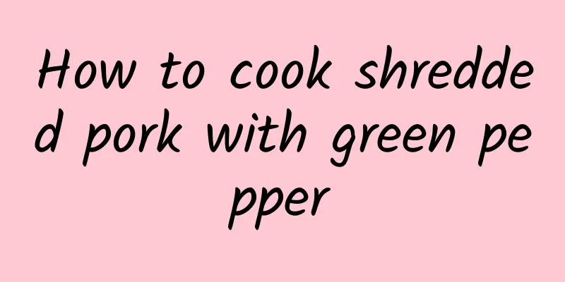 How to cook shredded pork with green pepper