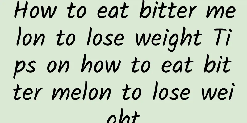 How to eat bitter melon to lose weight Tips on how to eat bitter melon to lose weight