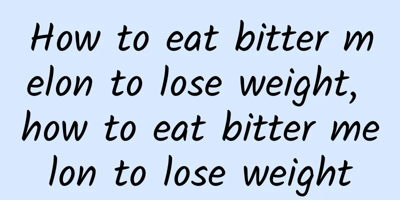 How to eat bitter melon to lose weight, how to eat bitter melon to lose weight