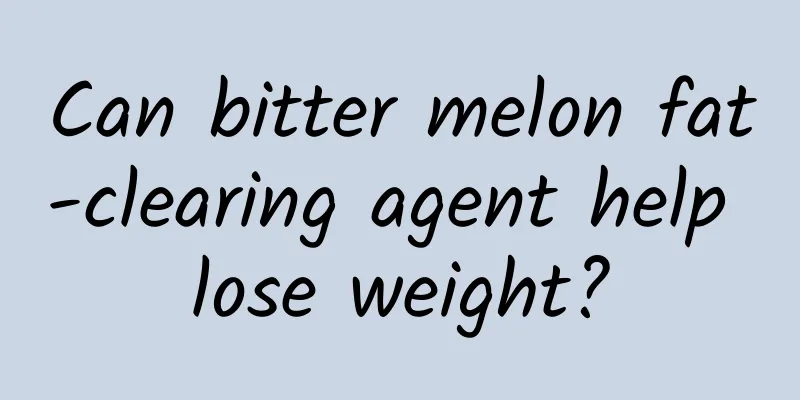 Can bitter melon fat-clearing agent help lose weight?