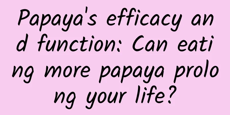 Papaya's efficacy and function: Can eating more papaya prolong your life?