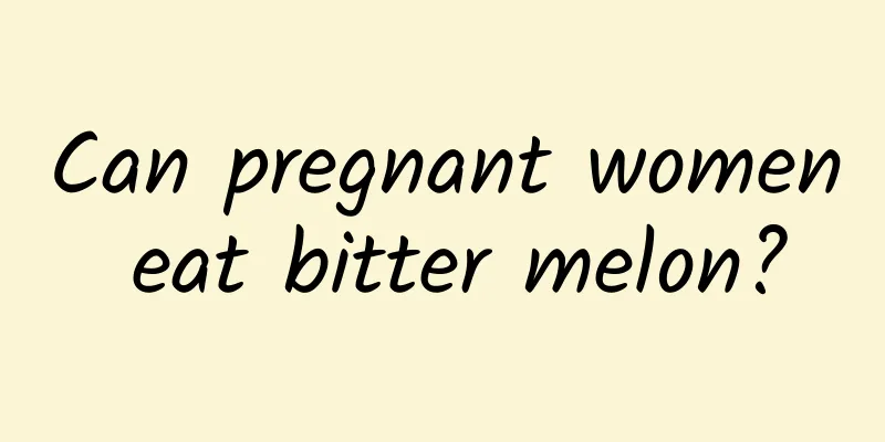 Can pregnant women eat bitter melon?