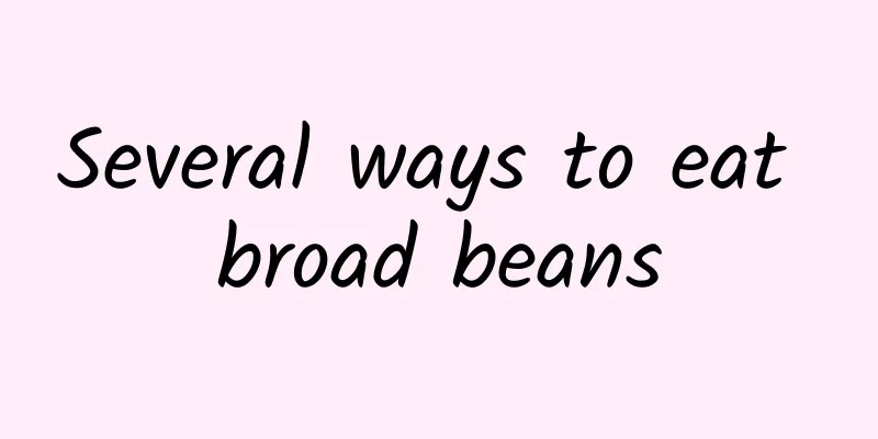 Several ways to eat broad beans