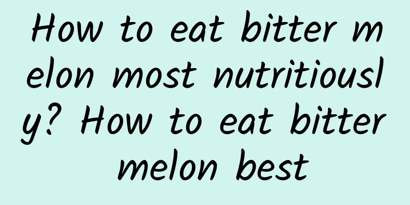 How to eat bitter melon most nutritiously? How to eat bitter melon best