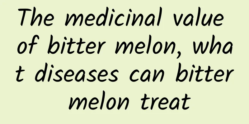 The medicinal value of bitter melon, what diseases can bitter melon treat