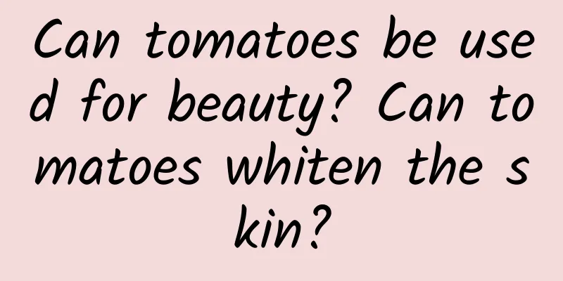 Can tomatoes be used for beauty? Can tomatoes whiten the skin?