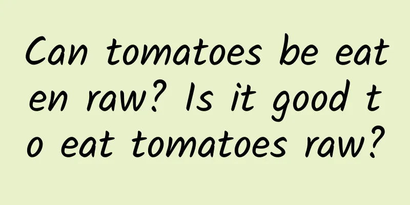 Can tomatoes be eaten raw? Is it good to eat tomatoes raw?