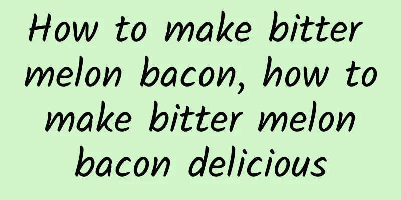 How to make bitter melon bacon, how to make bitter melon bacon delicious