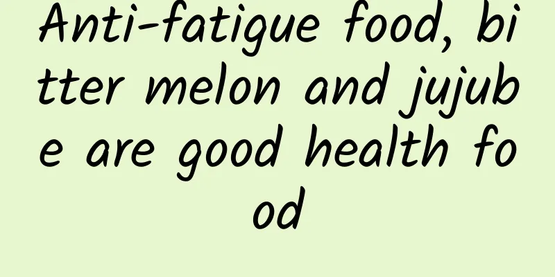 Anti-fatigue food, bitter melon and jujube are good health food