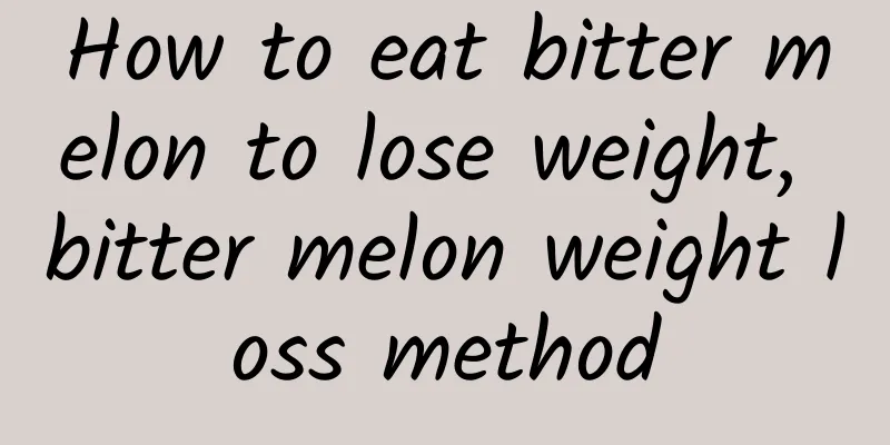 How to eat bitter melon to lose weight, bitter melon weight loss method