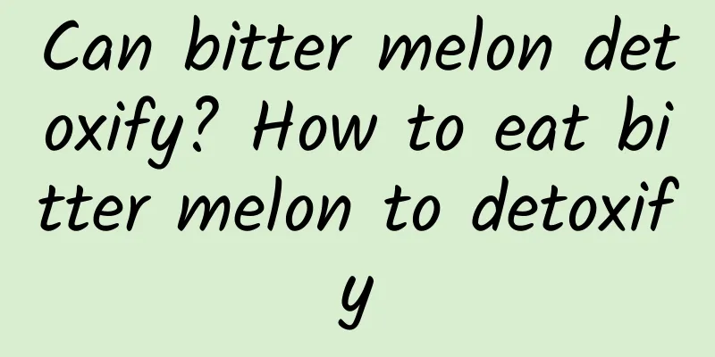 Can bitter melon detoxify? How to eat bitter melon to detoxify