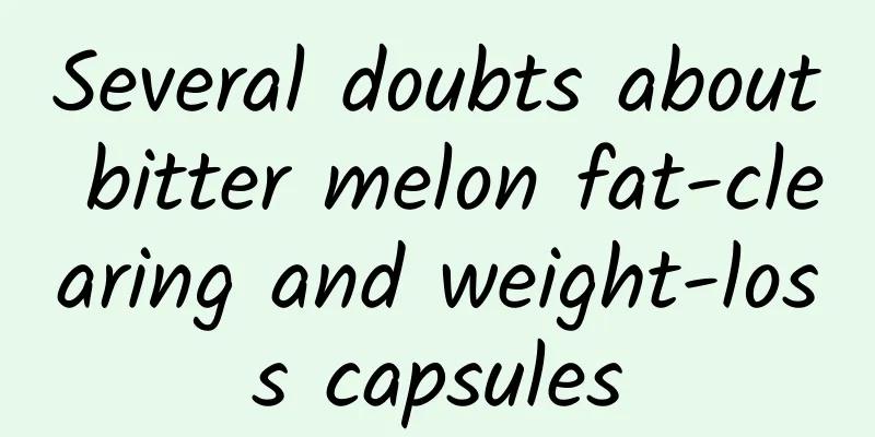 Several doubts about bitter melon fat-clearing and weight-loss capsules