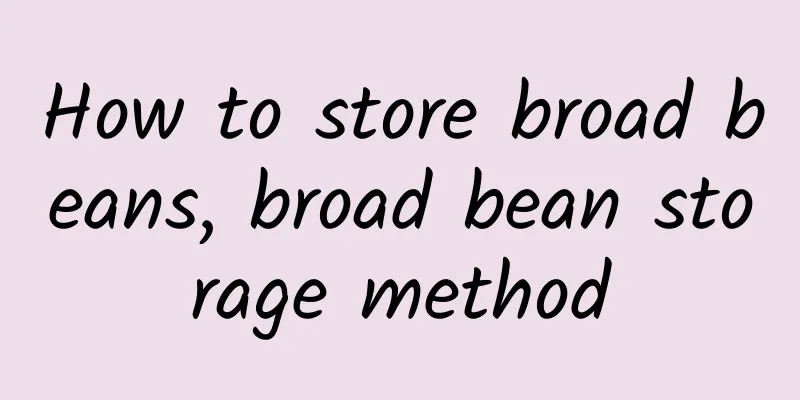 How to store broad beans, broad bean storage method