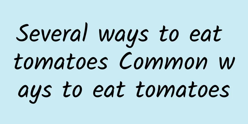 Several ways to eat tomatoes Common ways to eat tomatoes