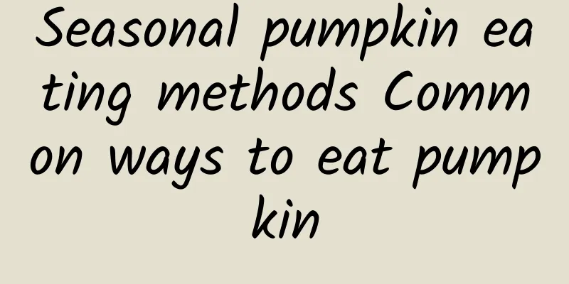 Seasonal pumpkin eating methods Common ways to eat pumpkin