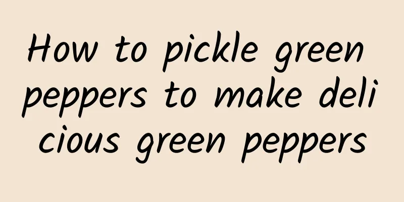 How to pickle green peppers to make delicious green peppers