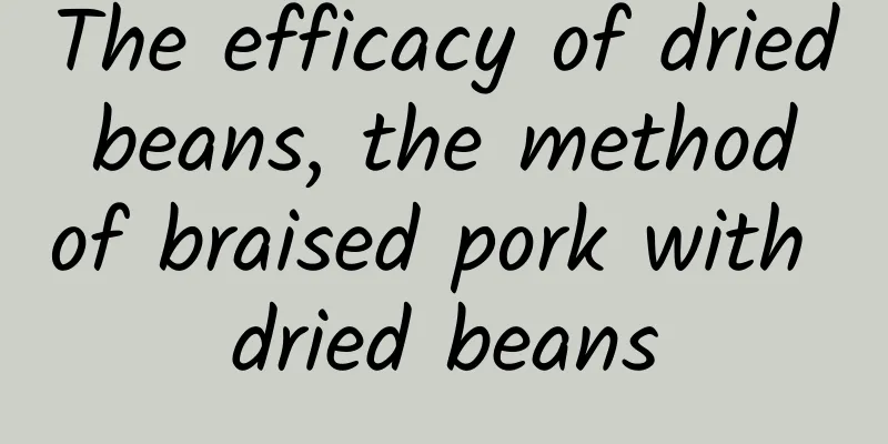 The efficacy of dried beans, the method of braised pork with dried beans