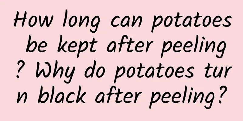 How long can potatoes be kept after peeling? Why do potatoes turn black after peeling?