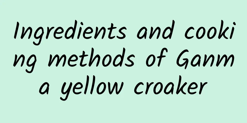 Ingredients and cooking methods of Ganma yellow croaker