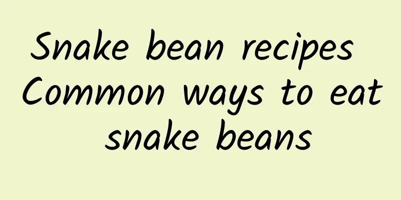 Snake bean recipes Common ways to eat snake beans