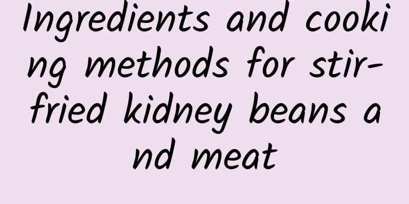 Ingredients and cooking methods for stir-fried kidney beans and meat