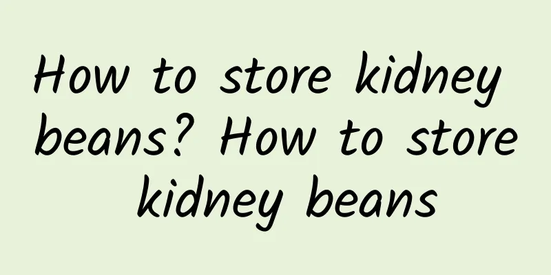 How to store kidney beans? How to store kidney beans