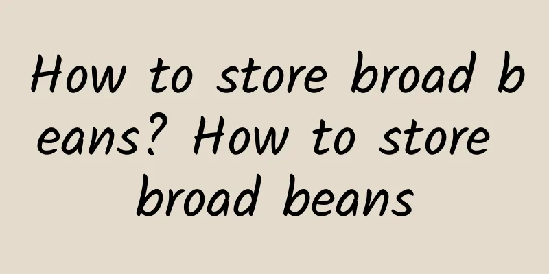 How to store broad beans? How to store broad beans