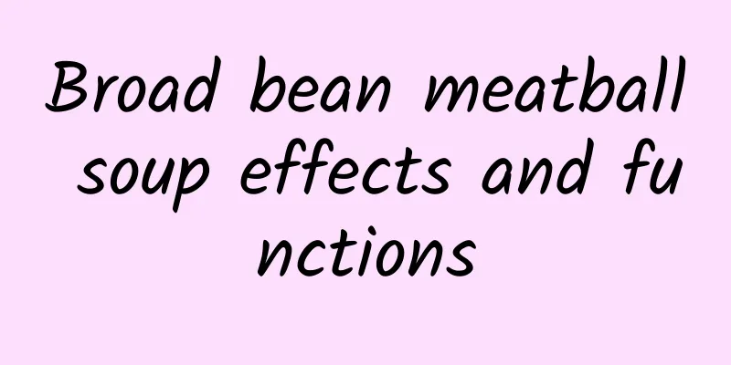 Broad bean meatball soup effects and functions