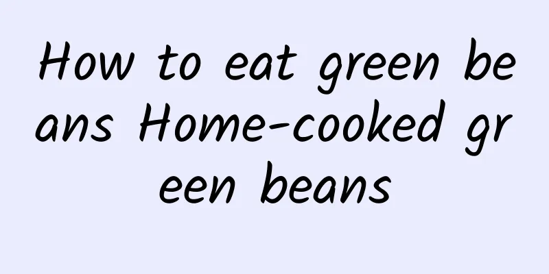 How to eat green beans Home-cooked green beans