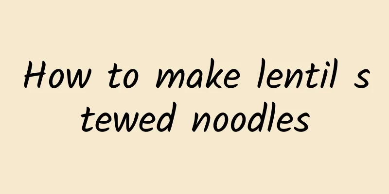 How to make lentil stewed noodles