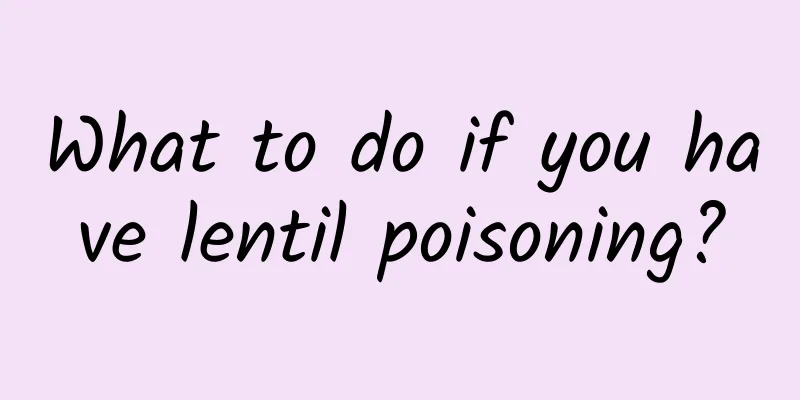 What to do if you have lentil poisoning?