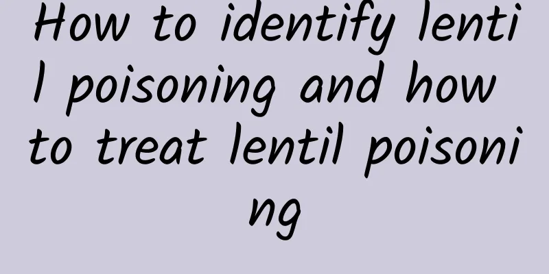 How to identify lentil poisoning and how to treat lentil poisoning