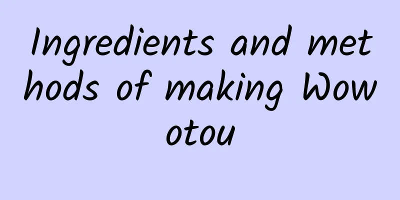 Ingredients and methods of making Wowotou