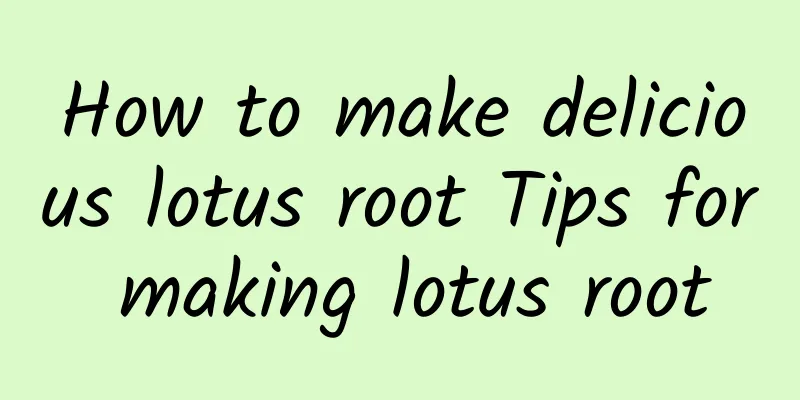 How to make delicious lotus root Tips for making lotus root