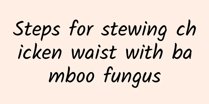 Steps for stewing chicken waist with bamboo fungus