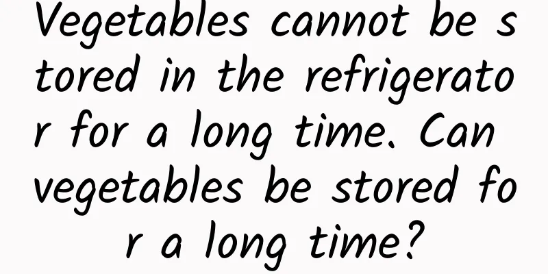 Vegetables cannot be stored in the refrigerator for a long time. Can vegetables be stored for a long time?