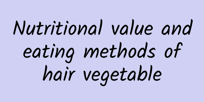 Nutritional value and eating methods of hair vegetable