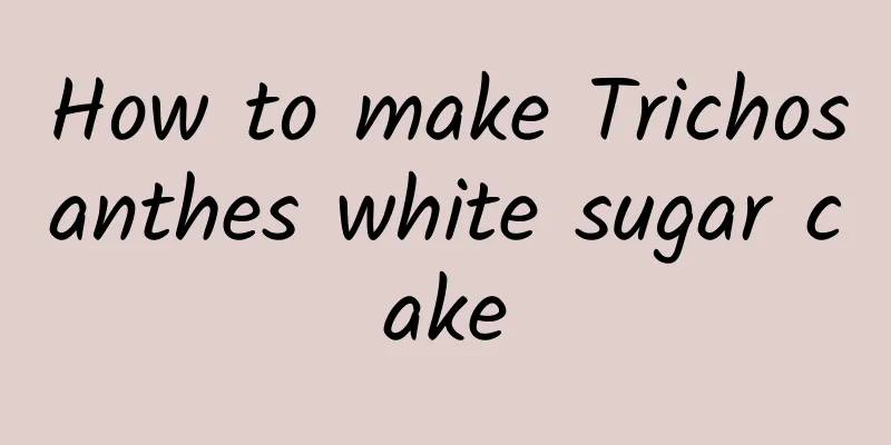 How to make Trichosanthes white sugar cake