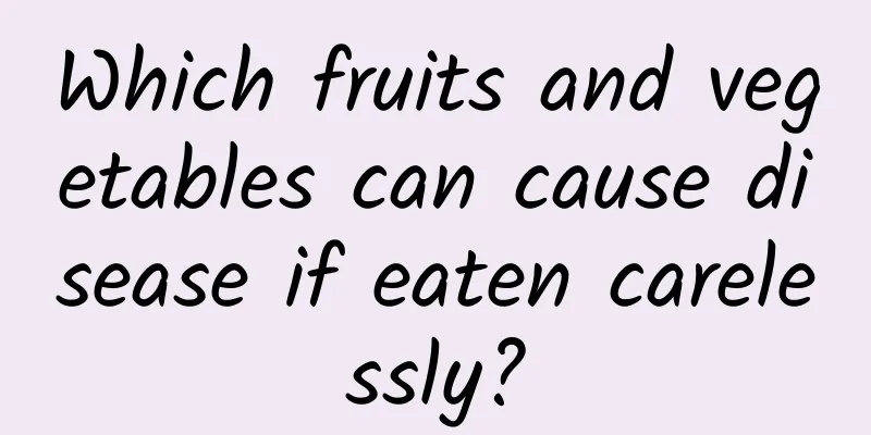 Which fruits and vegetables can cause disease if eaten carelessly?