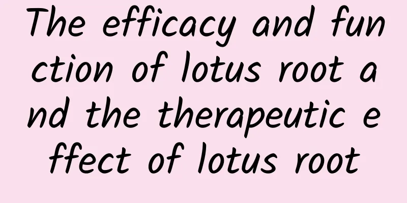 The efficacy and function of lotus root and the therapeutic effect of lotus root