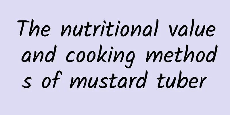 The nutritional value and cooking methods of mustard tuber